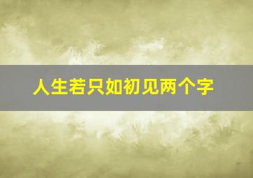 人生若只如初见两个字