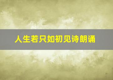 人生若只如初见诗朗诵