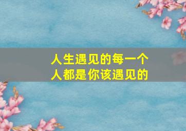 人生遇见的每一个人都是你该遇见的