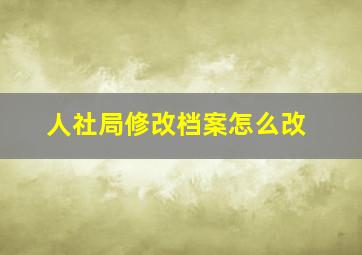 人社局修改档案怎么改