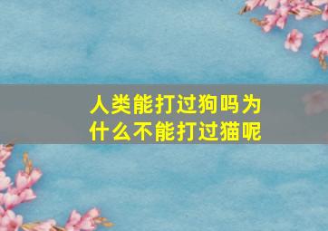 人类能打过狗吗为什么不能打过猫呢