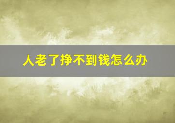 人老了挣不到钱怎么办