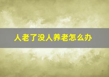 人老了没人养老怎么办