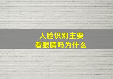 人脸识别主要看眼睛吗为什么