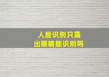 人脸识别只露出眼睛能识别吗