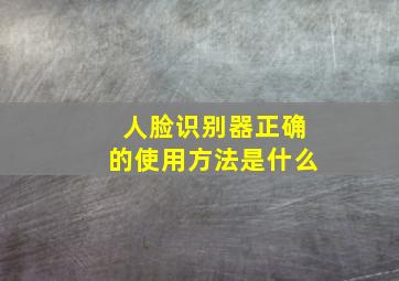 人脸识别器正确的使用方法是什么