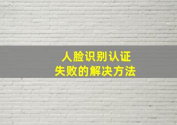 人脸识别认证失败的解决方法