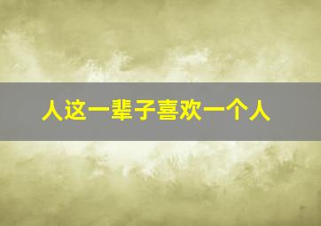 人这一辈子喜欢一个人