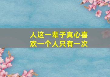 人这一辈子真心喜欢一个人只有一次