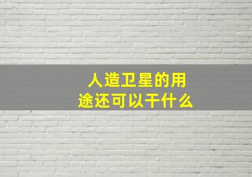 人造卫星的用途还可以干什么