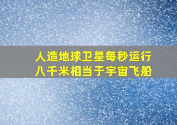 人造地球卫星每秒运行八千米相当于宇宙飞船