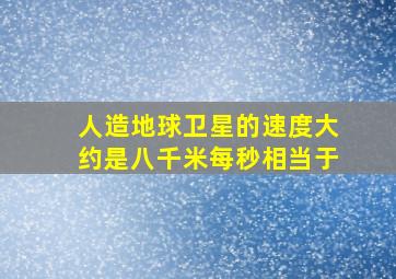 人造地球卫星的速度大约是八千米每秒相当于