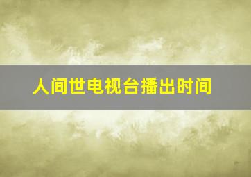 人间世电视台播出时间