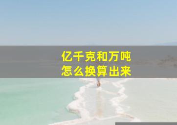 亿千克和万吨怎么换算出来