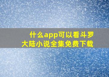 什么app可以看斗罗大陆小说全集免费下载