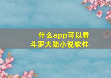 什么app可以看斗罗大陆小说软件