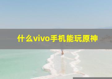 什么vivo手机能玩原神