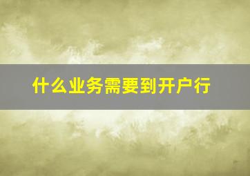 什么业务需要到开户行