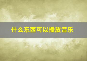 什么东西可以播放音乐