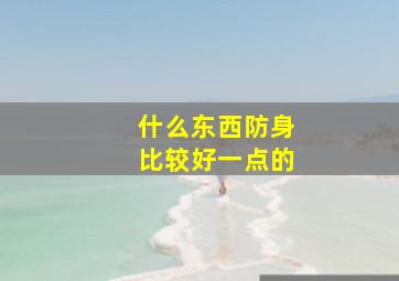 什么东西防身比较好一点的