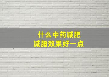 什么中药减肥减脂效果好一点