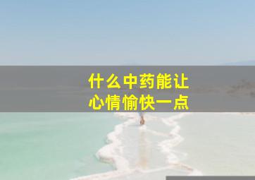 什么中药能让心情愉快一点