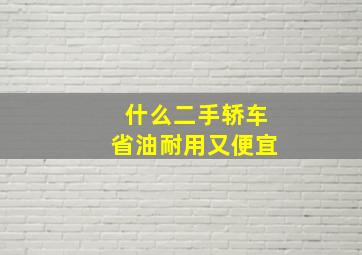 什么二手轿车省油耐用又便宜