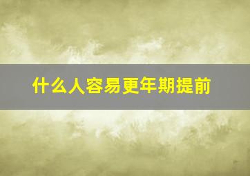 什么人容易更年期提前