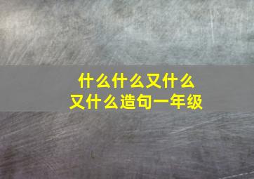 什么什么又什么又什么造句一年级