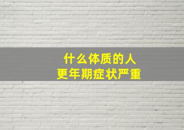 什么体质的人更年期症状严重