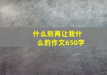 什么别再让我什么的作文650字