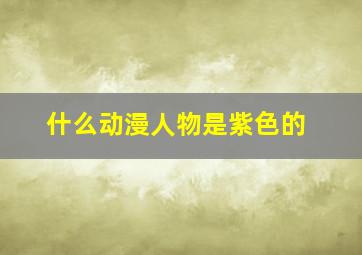 什么动漫人物是紫色的