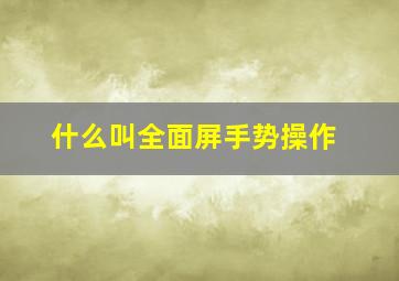 什么叫全面屏手势操作