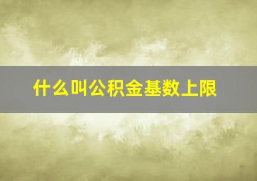 什么叫公积金基数上限