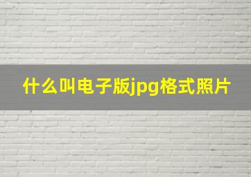 什么叫电子版jpg格式照片