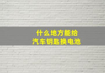 什么地方能给汽车钥匙换电池