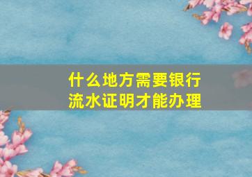 什么地方需要银行流水证明才能办理