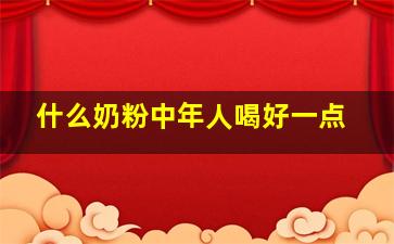 什么奶粉中年人喝好一点