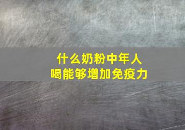 什么奶粉中年人喝能够增加免疫力