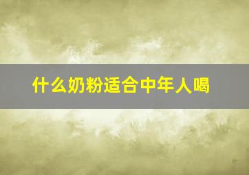 什么奶粉适合中年人喝