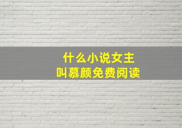 什么小说女主叫慕颜免费阅读