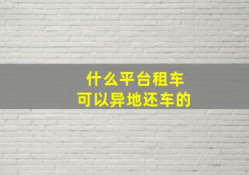 什么平台租车可以异地还车的