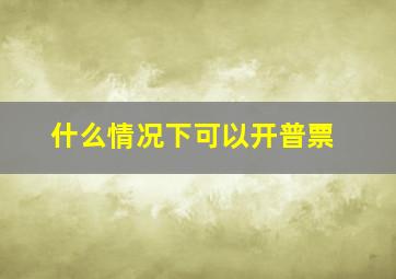 什么情况下可以开普票