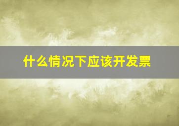 什么情况下应该开发票