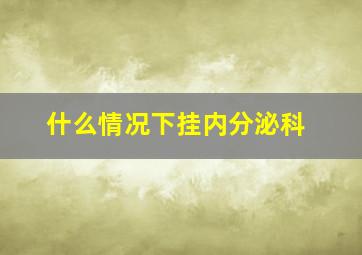 什么情况下挂内分泌科