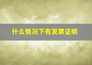 什么情况下有发票证明