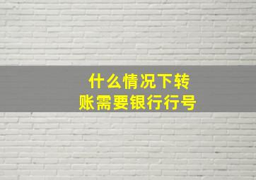 什么情况下转账需要银行行号