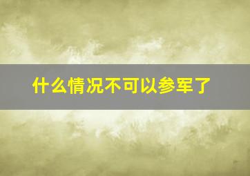 什么情况不可以参军了