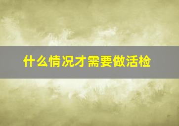 什么情况才需要做活检