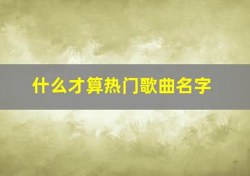 什么才算热门歌曲名字